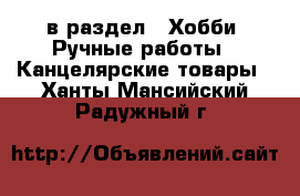  в раздел : Хобби. Ручные работы » Канцелярские товары . Ханты-Мансийский,Радужный г.